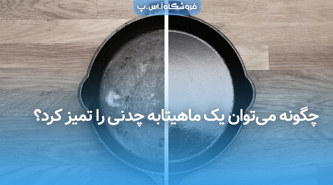 چگونه میتوان یک ماهیتابه چدنی را تمیز کرد؟ چگونه میتوان یک ماهیتابه چدنی را تمیز کرد؟